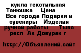 кукла текстильная “Танюшка“ › Цена ­ 300 - Все города Подарки и сувениры » Изделия ручной работы   . Тыва респ.,Ак-Довурак г.